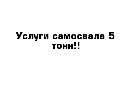 Услуги самосвала 5 тонн!!